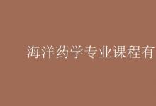教育资讯：海洋药学专业课程有哪些