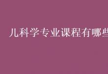 教育资讯：儿科学专业课程有哪些