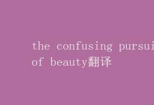 教育资讯：the confusing pursuit of beauty翻译