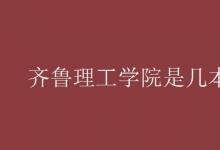 教育资讯：齐鲁理工学院是几本