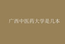 教育资讯：广西中医药大学是几本