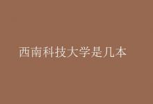 教育资讯：西南科技大学是几本