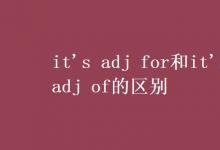 教育资讯：it's adj for和it's adj of的区别