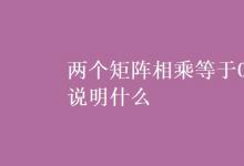教育资讯：两个矩阵相乘等于0说明什么