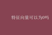 教育资讯：特征向量可以为0吗