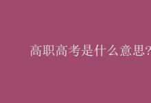 教育资讯：高职高考是什么意思?
