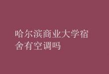 教育资讯：哈尔滨商业大学宿舍有空调吗