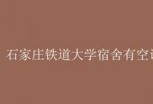 教育资讯：石家庄铁道大学宿舍有空调吗