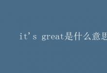 教育资讯：it's great是什么意思