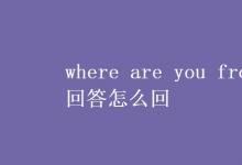 教育资讯：where are you from回答怎么回