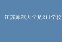 教育资讯：江苏师范大学是211学校吗