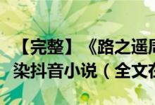 【完整】《路之遥周正宪》路之遥周正宪林尽染抖音小说（全文在线阅读）