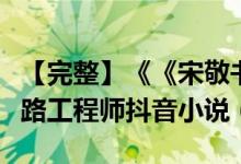 【完整】《《宋敬书林音音》宋敬书林音音铁路工程师抖音小说（全文在线阅读）