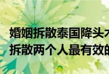 婚姻拆散泰国降头术拆散别人家庭最好的办法拆散两个人最有效的方法