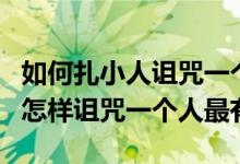 如何扎小人诅咒一个人诅咒一个人死会实现吗怎样诅咒一个人最有效