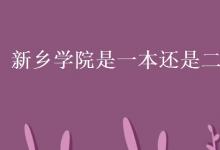 教育资讯：新乡学院是一本还是二本