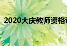 2020大庆教师资格证报名考试科目有哪些？