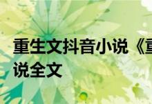 重生文抖音小说《重生王妃太飒了》重生文小说全文
