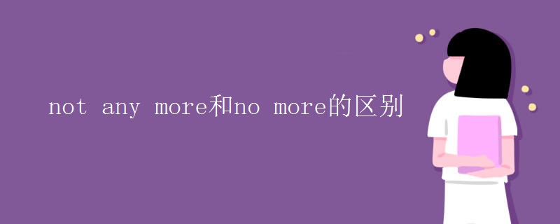 not any more和no more的区别