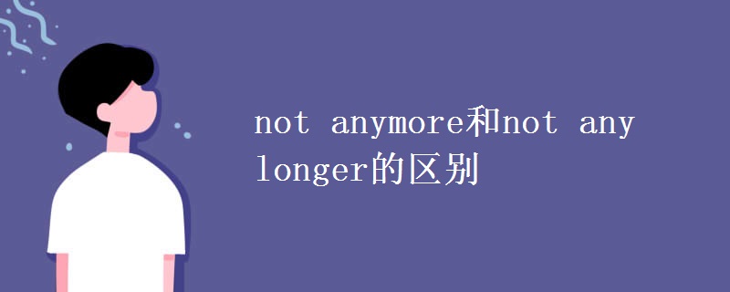 not anymore和not any longer的区别