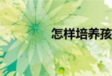怎样培养孩子良好的品德?