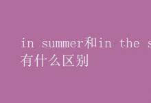 教育资讯：in summer和in the summer有什么区别