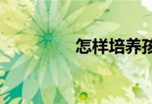 怎样培养孩子的高尚品德