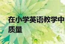 在小学英语教学中,怎样才能更好地提高教学质量