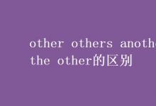 教育资讯：other others another the other的区别