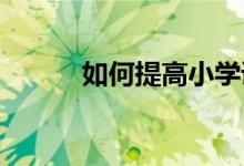 如何提高小学语文课堂教学效率