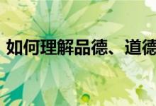 如何理解品德、道德与德性的内涵及其关系?
