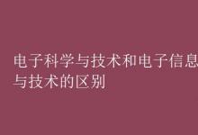 教育资讯：电子科学与技术和电子信息科学与技术的区别