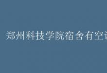 教育资讯：郑州科技学院宿舍有空调吗