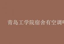 教育资讯：青岛工学院宿舍有空调吗