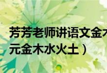芳芳老师讲语文金木水火土（小学语文第一单元金木水火土）