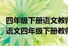 四年级下册语文教师用书电子版（人教版小学语文四年级下册教师用书怎么下载）