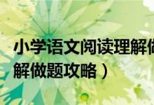 小学语文阅读理解做题方法（小学语文阅读理解做题攻略）