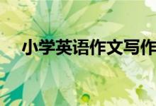 小学英语作文写作技巧有哪些呢？（下）