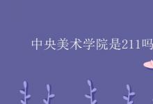 教育资讯：中央美术学院是211吗