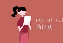 教育资讯：not at all 和not…at all的区别