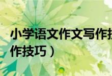 小学语文作文写作技巧教学（小学语文作文写作技巧）