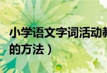 小学语文字词活动教学（小学语文字、词教学的方法）