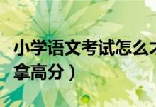 小学语文考试怎么才能拿高分（小学语文如何拿高分）