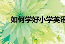 如何学好小学英语—重音、语调和读音