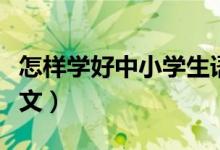 怎样学好中小学生语文（如何学习好中小学语文）