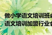 做小学语文培训班必须要加盟吗（为什么小学语文培训加盟行业会火）