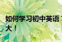 如何学习初中英语？原来和小学英语区别这么大！