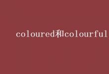 教育资讯：coloured和colourful的区别
