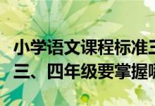 小学语文课程标准三四年级的要求（小学语文三、四年级要掌握哪些内容）
