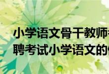 小学语文骨干教师考试试题库（2020教师招聘考试小学语文的侧重点-乐题库）